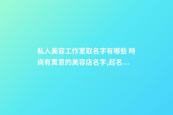 私人美容工作室取名字有哪些 時尚有寓意的美容店名字,起名之家-第1張-店鋪起名-玄機派